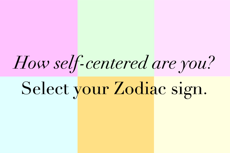 How Self-Centered Are You? According to your Zodiac sign…